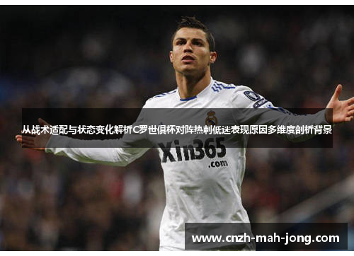 从战术适配与状态变化解析C罗世俱杯对阵热刺低迷表现原因多维度剖析背景