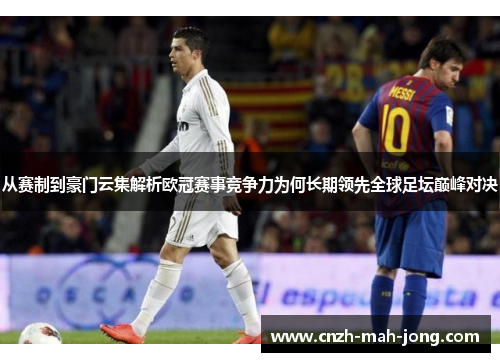 从赛制到豪门云集解析欧冠赛事竞争力为何长期领先全球足坛巅峰对决