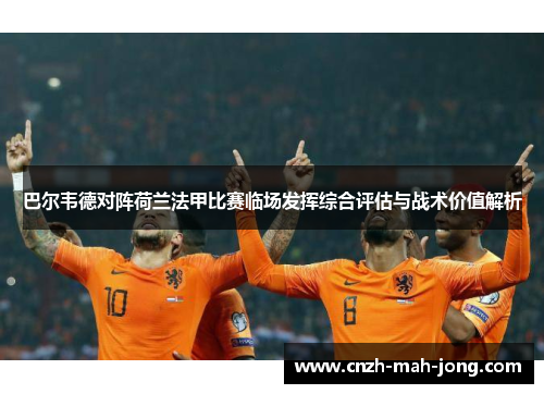 巴尔韦德对阵荷兰法甲比赛临场发挥综合评估与战术价值解析