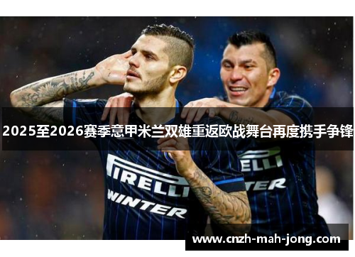 2025至2026赛季意甲米兰双雄重返欧战舞台再度携手争锋