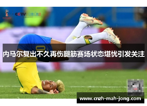 内马尔复出不久再伤腿筋赛场状态堪忧引发关注