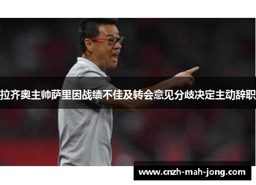 拉齐奥主帅萨里因战绩不佳及转会意见分歧决定主动辞职