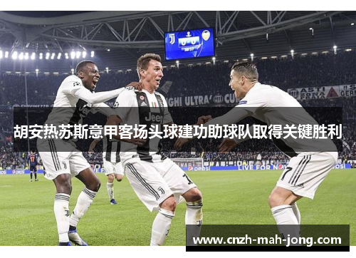 胡安热苏斯意甲客场头球建功助球队取得关键胜利
