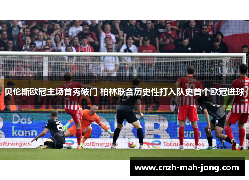 贝伦斯欧冠主场首秀破门 柏林联合历史性打入队史首个欧冠进球