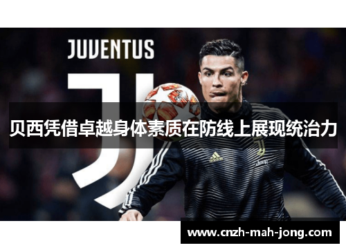贝西凭借卓越身体素质在防线上展现统治力