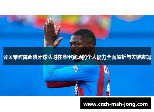 登贝莱对阵西班牙球队时在意甲赛场的个人能力全面解析与关键表现