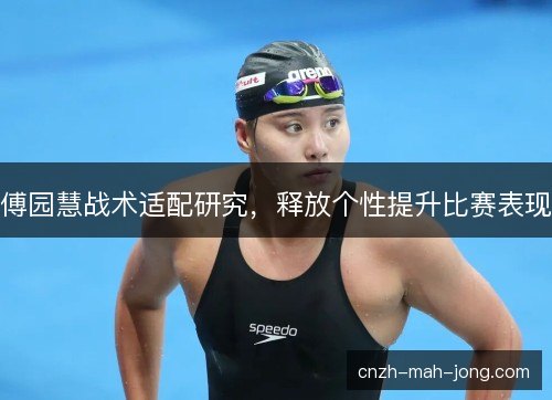傅园慧战术适配研究，释放个性提升比赛表现