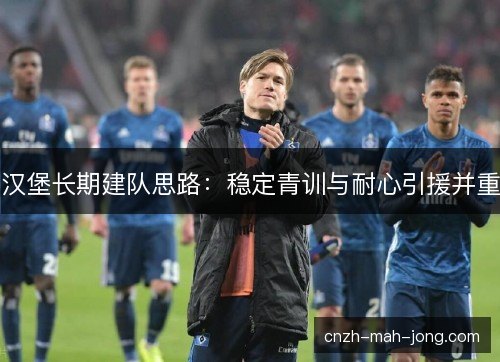 汉堡长期建队思路:稳定青训与耐心引援并重 汉堡长期建队思路:稳定青训与耐心引援并重